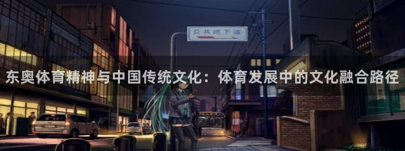 乐球体育苹果手机怎么下载：东奥体育精神与中国传统文化：体育发展中的文化融合路径