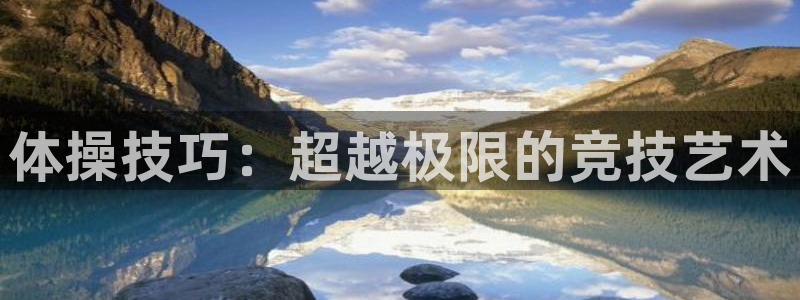 乐球体育免费直播在线观看：体操技巧：超越极限的竞技艺术