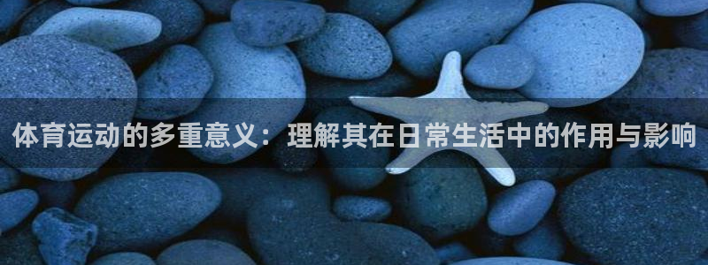 乐球体育小鱼姐：体育运动的多重意义：理解其在日常生活中的作用与影响