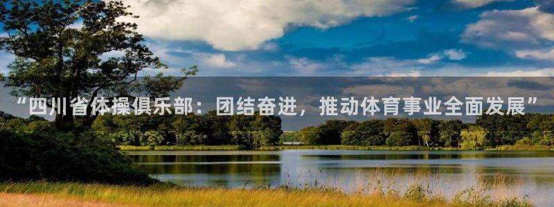 乐球体育苹果手机怎么下载：“四川省体操俱乐部：团结奋进，推动体育事业全面发展”