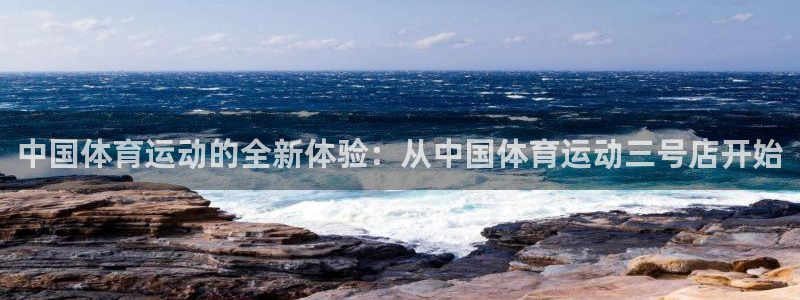乐球体育官网入口：中国体育运动的全新体验：从中国体育运动三号店开始